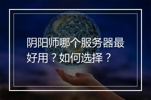 阴阳师哪个服务器最好用?如何选择?