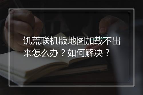 饥荒联机版地图加载不出来怎么办？如何解决？
