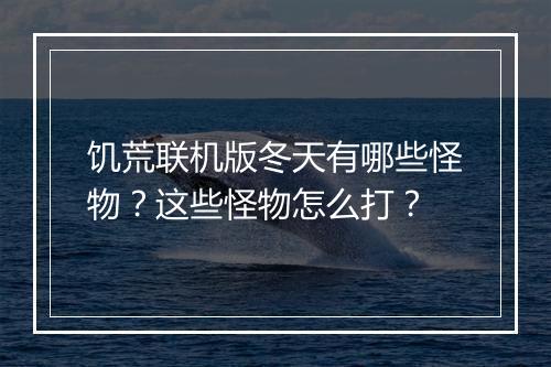 饥荒联机版冬天有哪些怪物？这些怪物怎么打？