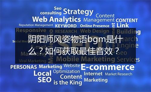 阴阳师风姿物语bgm是什么？如何获取最佳音效？