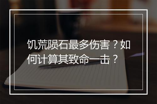 饥荒陨石最多伤害？如何计算其致命一击？