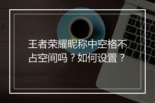王者荣耀昵称中空格不占空间吗？如何设置？