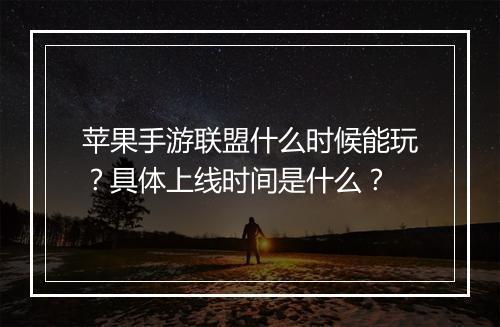 苹果手游联盟什么时候能玩?具体上线时间是什么?