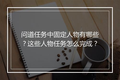 问道任务中固定人物有哪些?这些人物任务怎么完成?