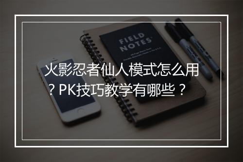 火影忍者仙人模式怎么用？PK技巧教学有哪些？