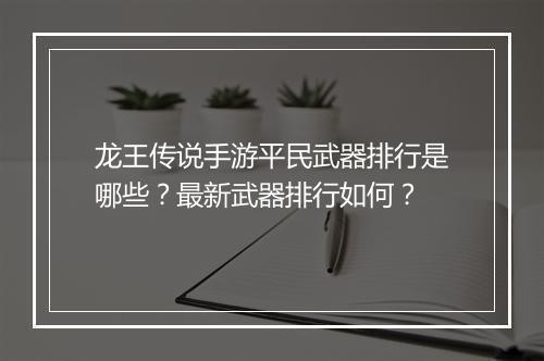 龙王传说手游平民武器排行是哪些？最新武器排行如何？