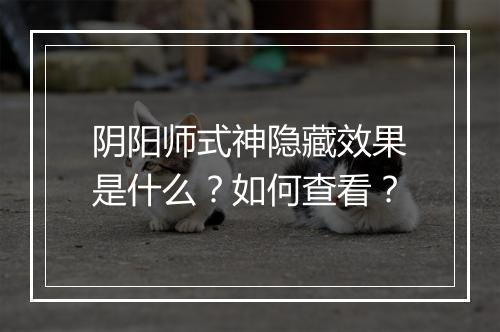阴阳师式神隐藏效果是什么？如何查看？