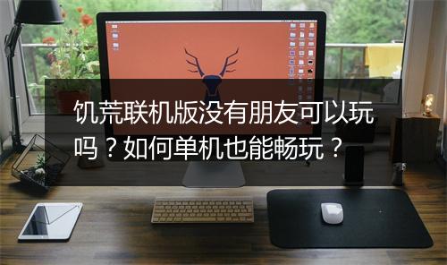 饥荒联机版没有朋友可以玩吗?如何单机也能畅玩?