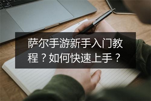 萨尔手游新手入门教程？如何快速上手？