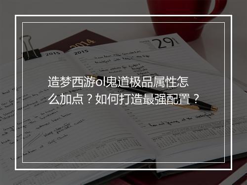 造梦西游ol鬼道极品属性怎么加点？如何打造最强配置？