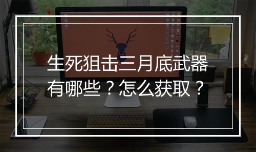生死狙击三月底武器有哪些？怎么获取？