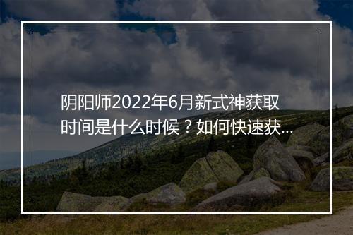 阴阳师2022年6月新式神获取时间是什么时候？如何快速获得？