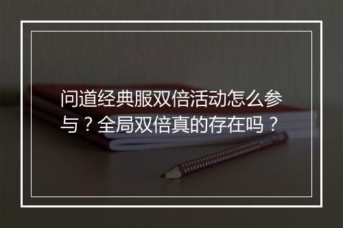 问道经典服双倍活动怎么参与？全局双倍真的存在吗？