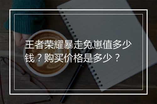 王者荣耀暴走兔崽值多少钱？购买价格是多少？