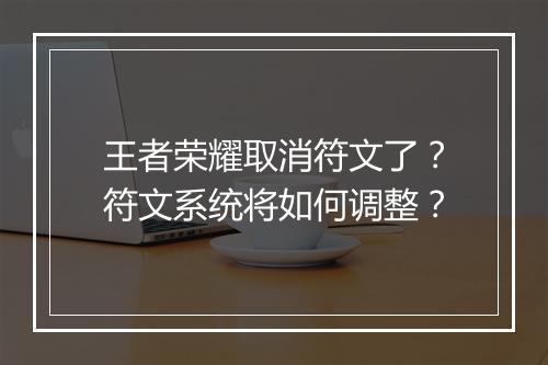 王者荣耀取消符文了？符文系统将如何调整？