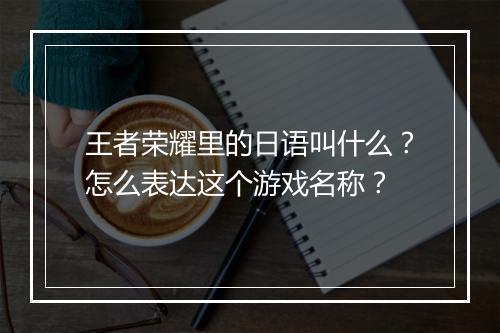 王者荣耀里的日语叫什么？怎么表达这个游戏名称？