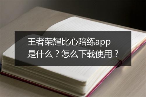 王者荣耀比心陪练app是什么？怎么下载使用？