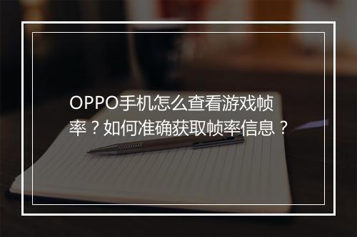 OPPO手机怎么查看游戏帧率？如何准确获取帧率信息？