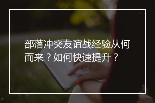 部落冲突友谊战经验从何而来？如何快速提升？