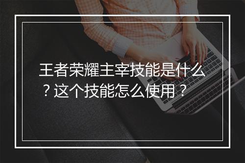 王者荣耀主宰技能是什么？这个技能怎么使用？