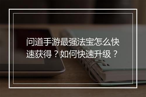 问道手游最强法宝怎么快速获得?如何快速升级?