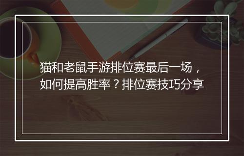 猫和老鼠手游排位赛最后一场，如何提高胜率？排位赛技巧分享