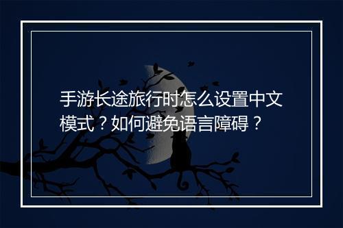 手游长途旅行时怎么设置中文模式？如何避免语言障碍？