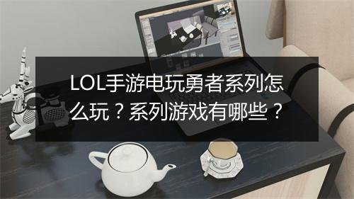 LOL手游电玩勇者系列怎么玩？系列游戏有哪些？