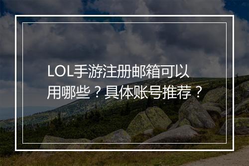 LOL手游注册邮箱可以用哪些？具体账号推荐？