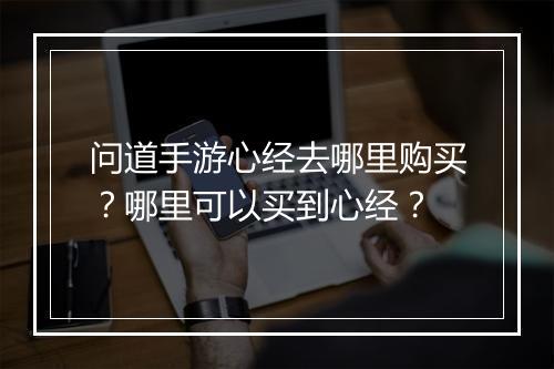 问道手游心经去哪里购买？哪里可以买到心经？