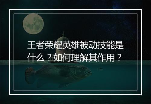 王者荣耀英雄被动技能是什么?如何理解其作用?
