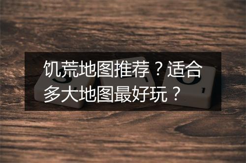 饥荒地图推荐？适合多大地图最好玩？