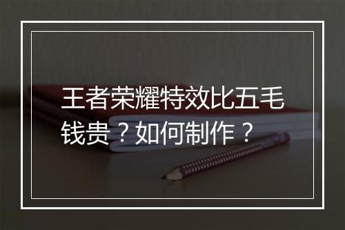 王者荣耀特效比五毛钱贵？如何制作？