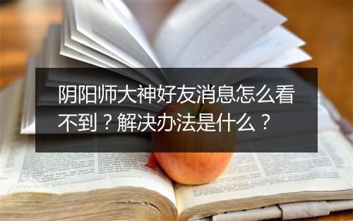 阴阳师大神好友消息怎么看不到？解决办法是什么？