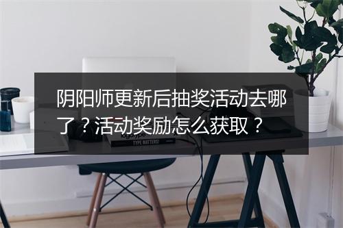 阴阳师更新后抽奖活动去哪了？活动奖励怎么获取？