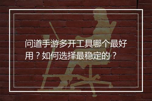 问道手游多开工具哪个最好用？如何选择最稳定的？