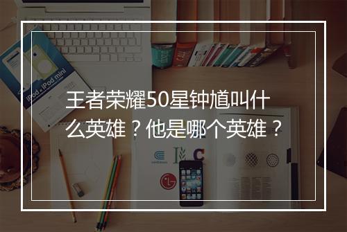 王者荣耀50星钟馗叫什么英雄？他是哪个英雄？