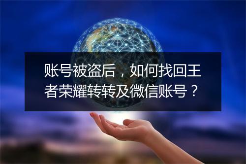 账号被盗后，如何找回王者荣耀转转及微信账号？
