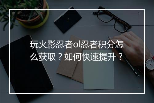 玩火影忍者ol忍者积分怎么获取？如何快速提升？