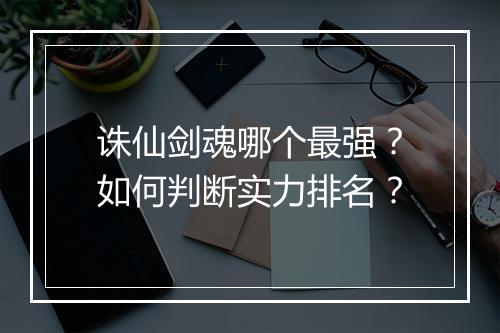 诛仙剑魂哪个最强？如何判断实力排名？