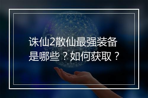 诛仙2散仙最强装备是哪些？如何获取？