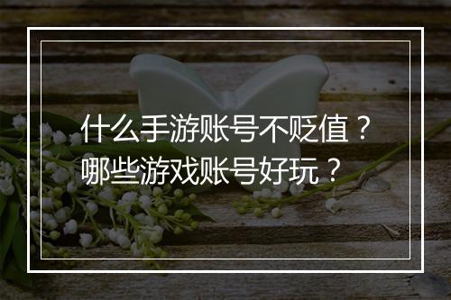 什么手游账号不贬值？哪些游戏账号好玩？