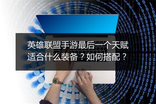 英雄联盟手游最后一个天赋适合什么装备？如何搭配？