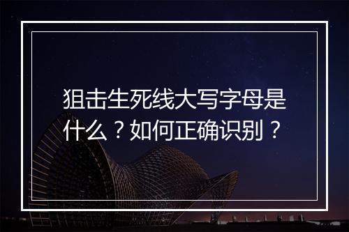 狙击生死线大写字母是什么？如何正确识别？