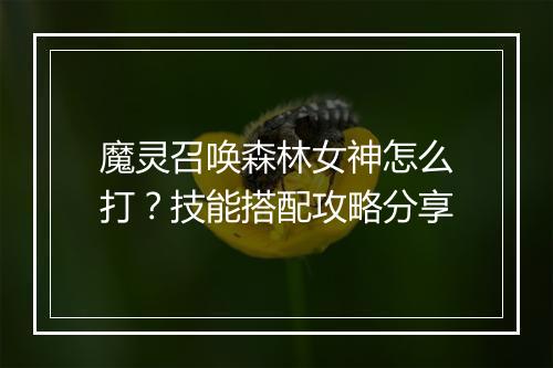 魔灵召唤森林女神怎么打？技能搭配攻略分享