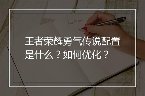王者荣耀勇气传说配置是什么？如何优化？