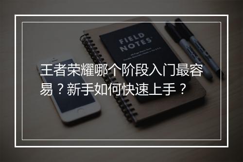 王者荣耀哪个阶段入门最容易？新手如何快速上手？