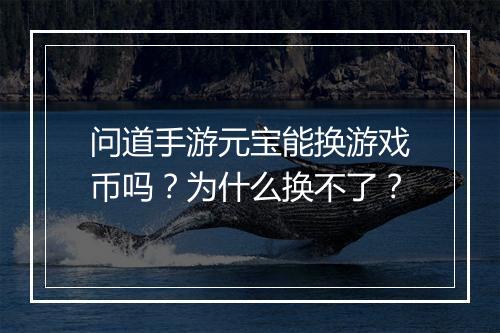 问道手游元宝能换游戏币吗？为什么换不了？