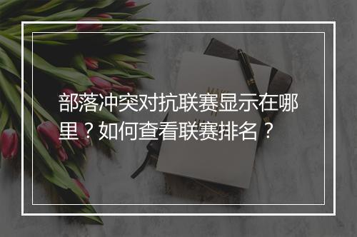 部落冲突对抗联赛显示在哪里？如何查看联赛排名？
