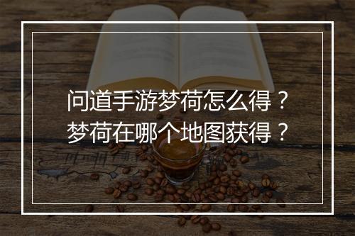 问道手游梦荷怎么得？梦荷在哪个地图获得？